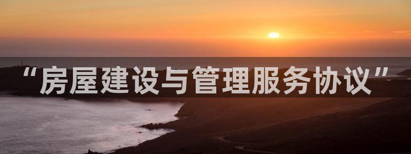 威九國際空降視頻：“房屋建設(shè)與管理服務(wù)協(xié)議”