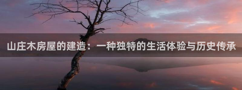 78mapp威九國際免費官方版下載：山莊木房屋的建造：一種獨特的生活體驗與歷史傳承
