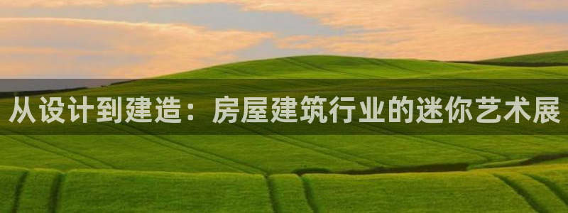 威九國際游戲app(網(wǎng)站)：從設(shè)計(jì)到建造：房屋建筑行業(yè)的迷你藝術(shù)展
