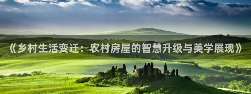 威九國際取款不到賬：《鄉(xiāng)村生活變遷：農(nóng)村房屋的智慧升級(jí)與美學(xué)展現(xiàn)》
