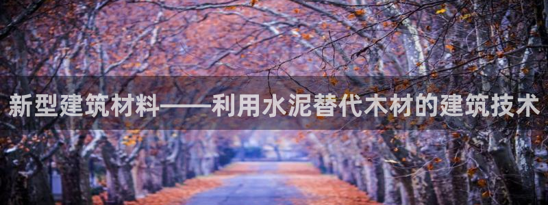 威九國際網(wǎng)站鏈接：新型建筑材料——利用水泥替代木材的建筑技術(shù)