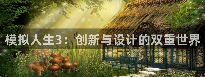 威九國際官網(wǎng)登錄入口：模擬人生3：創(chuàng)新與設(shè)計(jì)的雙重世界