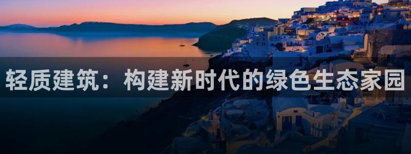威九國際78mB：輕質(zhì)建筑：構(gòu)建新時(shí)代的綠色生態(tài)家園