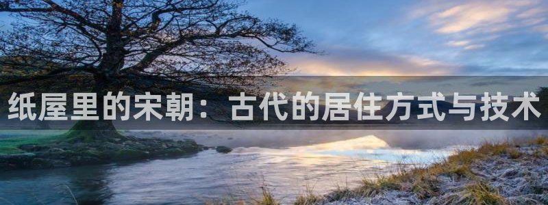 威九國際vA9618：紙屋里的宋朝：古代的居住方式與技術