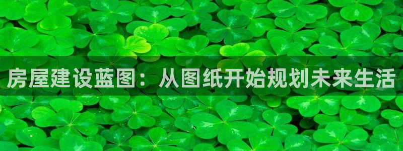 威九國際網(wǎng)頁看視頻彈窗的廣告攔截插件：房屋建設(shè)藍圖：從圖紙開始規(guī)劃未來生活
