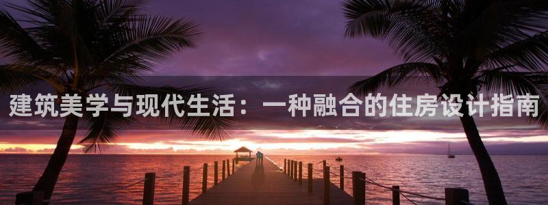 威九國際客服電話號碼：建筑美學與現代生活：一種融合的住房設計指南