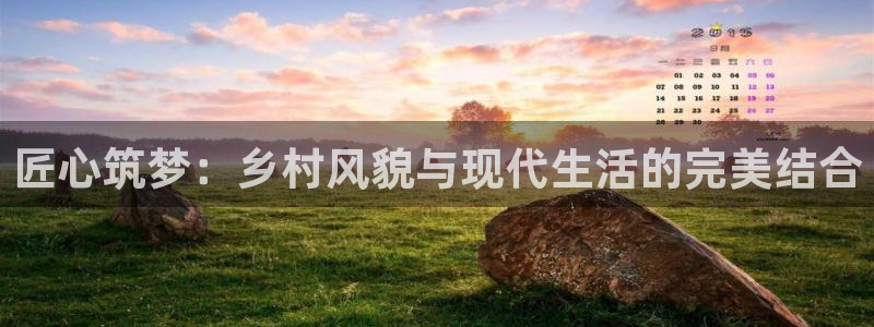威九國際官方入口：匠心筑夢：鄉(xiāng)村風(fēng)貌與現(xiàn)代生活的完美結(jié)合