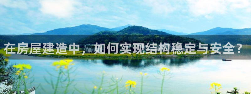 威九國際入囗：在房屋建造中，如何實(shí)現(xiàn)結(jié)構(gòu)穩(wěn)定與安全？