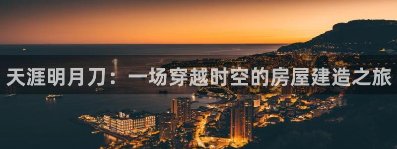 威九國(guó)際坑人的嘛：天涯明月刀：一場(chǎng)穿越時(shí)空的房屋建造之旅